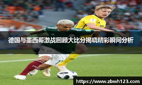 德国与墨西哥激战回顾大比分揭晓精彩瞬间分析