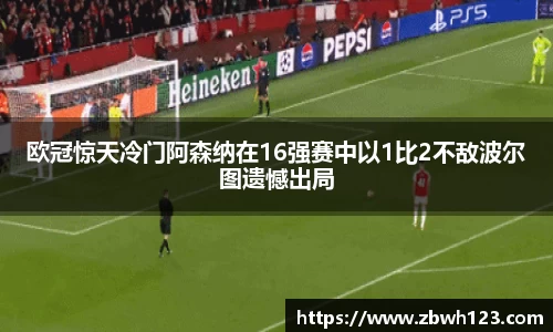 欧冠惊天冷门阿森纳在16强赛中以1比2不敌波尔图遗憾出局