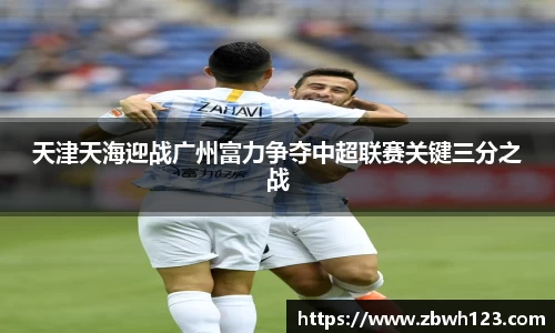 天津天海迎战广州富力争夺中超联赛关键三分之战